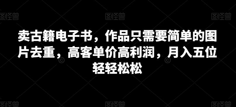 卖古籍电子书，作品只需要简单的图片去重，高客单价高利润，月入五位轻轻松松