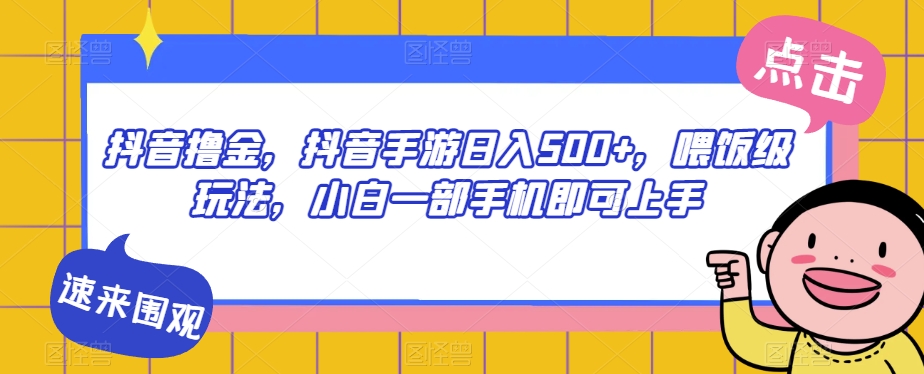 抖音撸金，抖音手游日入500+，喂饭级玩法，小白一部手机即可上手【揭秘】