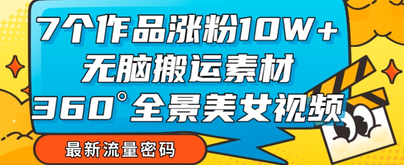 7个作品涨粉10W+，无脑搬运素材，全景美女视频爆款玩法分享【揭秘】