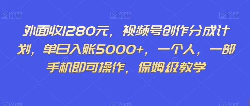 外面收1280元，视频号创作分成计划，单日入账5000+，一个人，一部手机即可操作，保姆级教学【揭秘】