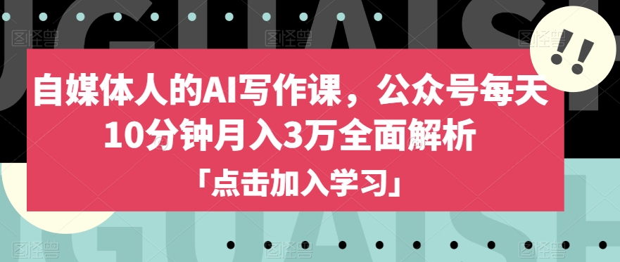 自媒体人的AI写作课，公众号每天10分钟月入3万全面解析