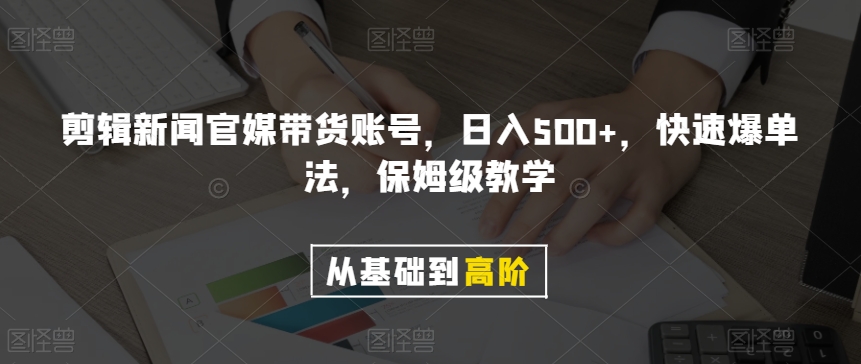 剪辑新闻官媒带货账号，日入500+，快速爆单法，保姆级教学【揭秘】