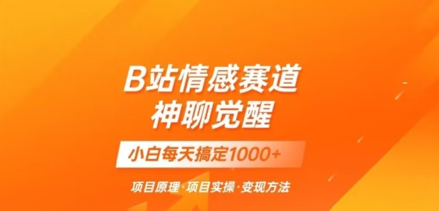 B站情感冷门蓝海赛道秒变现《神聊觉醒》一天轻松变现500+【揭秘】