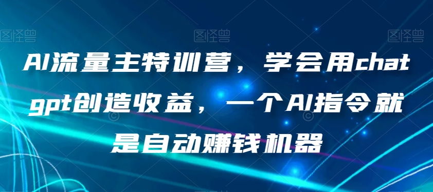 AI流量主特训营，学会用chatgpt创造收益，一个AI指令就是自动赚钱机器