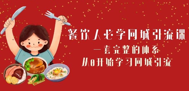 餐饮人必学-同城引流课：一套完整的体系，从0开始学习同城引流（68节课）