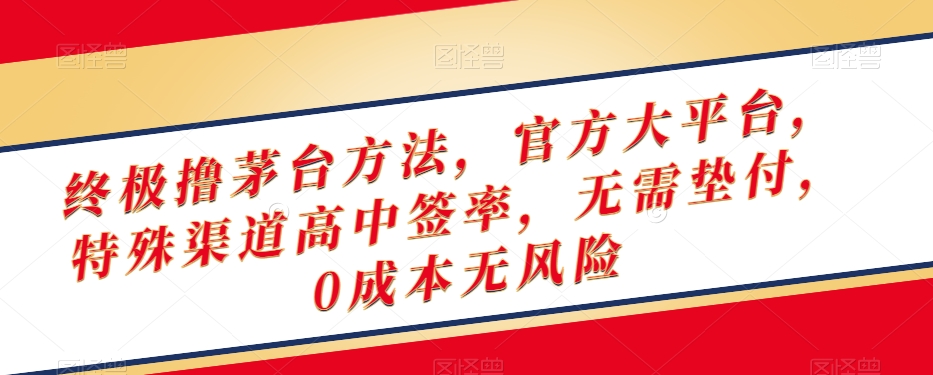 终极撸茅台方法，官方大平台，特殊渠道高中签率，无需垫付，0成本无风险【揭秘】