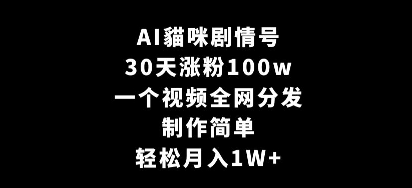 AI貓咪剧情号，30天涨粉100w，制作简单，一个视频全网分发，轻松月入1W+【揭秘】