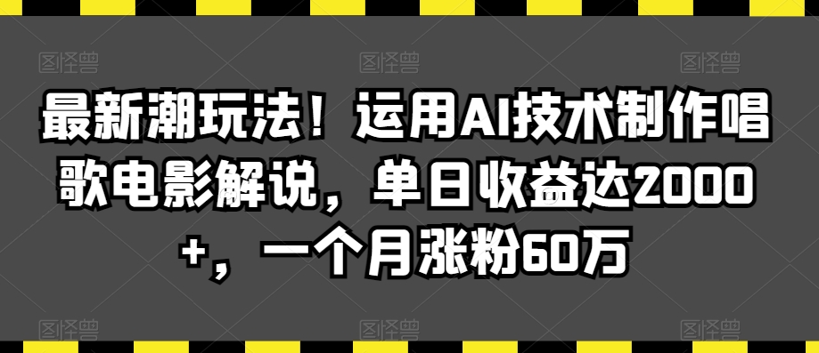 最新潮玩法！运用AI技术制作唱歌电影解说，单日收益达2000+，一个月涨粉60万【揭秘】