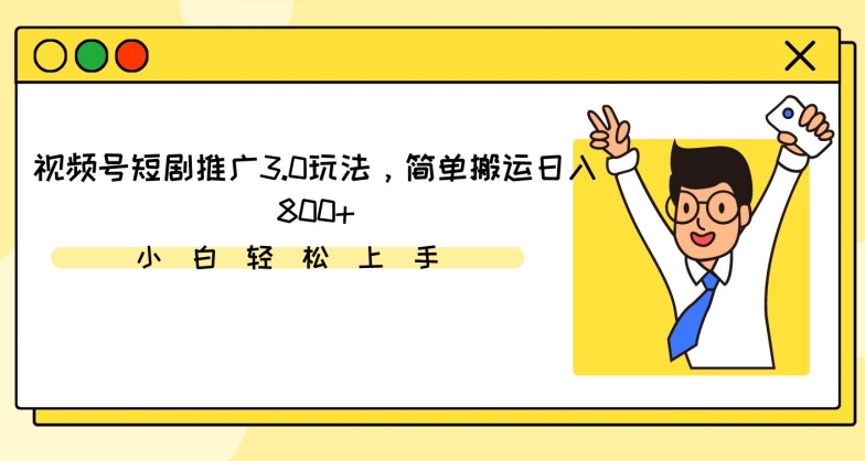 视频号短剧推广3.0玩法，简单搬运日入800+【揭秘】