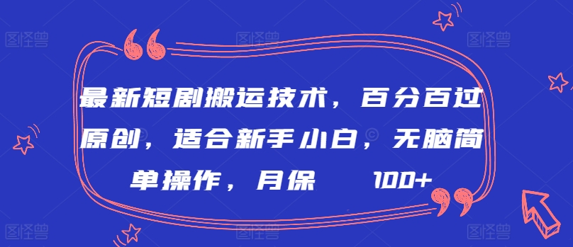 最新短剧搬运技术，百分百过原创，适合新手小白，无脑简单操作，月保底2000+【揭秘】