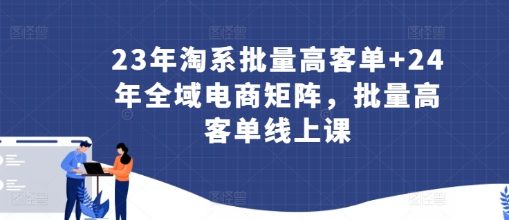 23年淘系批量高客单+24年全域电商矩阵，批量高客单线上课