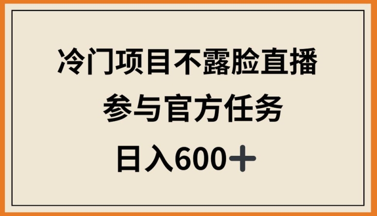 冷门项目不露脸直播，参与官方任务，日入600+【揭秘】