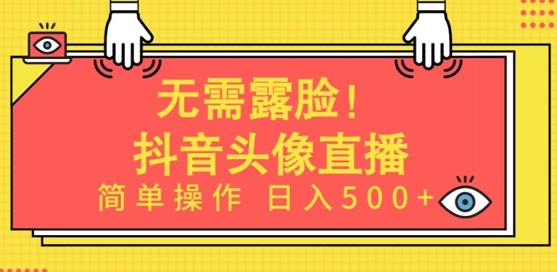 无需露脸，Ai头像直播项目，简单操作日入500+【揭秘】