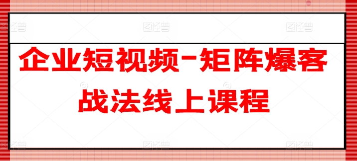 企业短视频-矩阵爆客战法线上课程