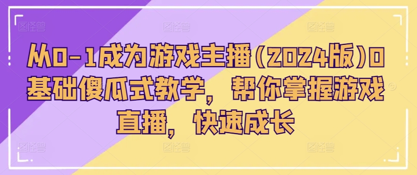 从0-1成为游戏主播(2024版)0基础傻瓜式教学，帮你掌握游戏直播，快速成长