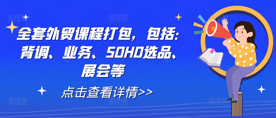 全套外贸课程打包，包括：背调、业务、SOHO选品、展会等