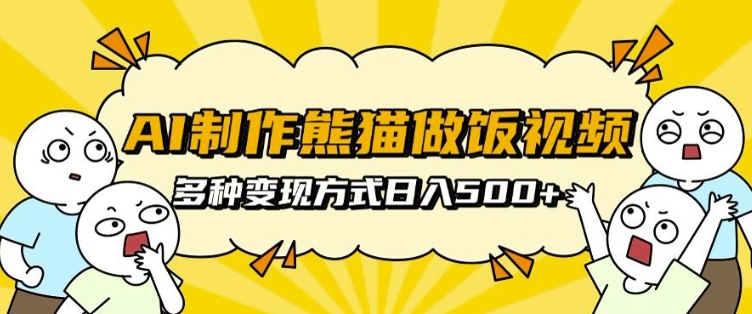 AI制作熊猫做饭视频，可批量矩阵操作，多种变现方式日入5张