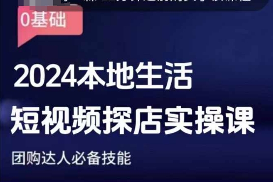 团购达人短视频课程，2024本地生活短视频探店实操课，团购达人必备技能